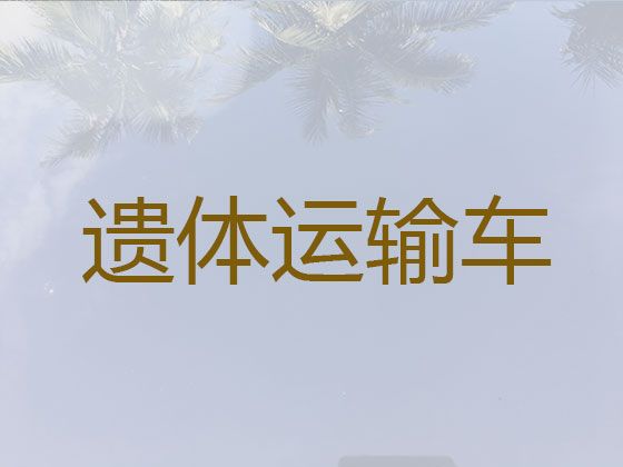 南京市遗体运输返乡-送尸体车，价格合理，按公里收费