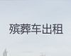 太原市遗体转运车电话-出租丧葬车，随叫随到，按公里收费